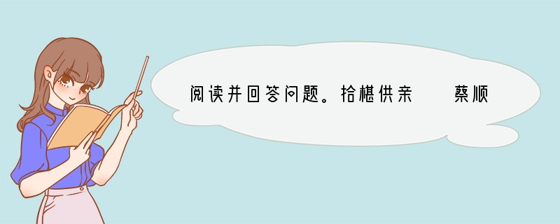 阅读并回答问题。拾椹供亲　　蔡顺少年孤，事母孝。岁荒，粮食不足，顺日拾桑椹，以异